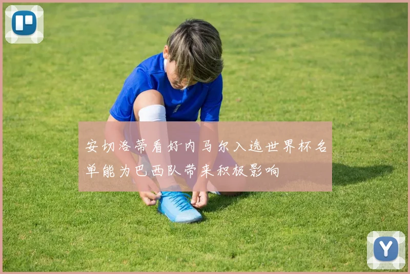 安切洛蒂看好内马尔入选世界杯名单能为巴西队带来积极影响