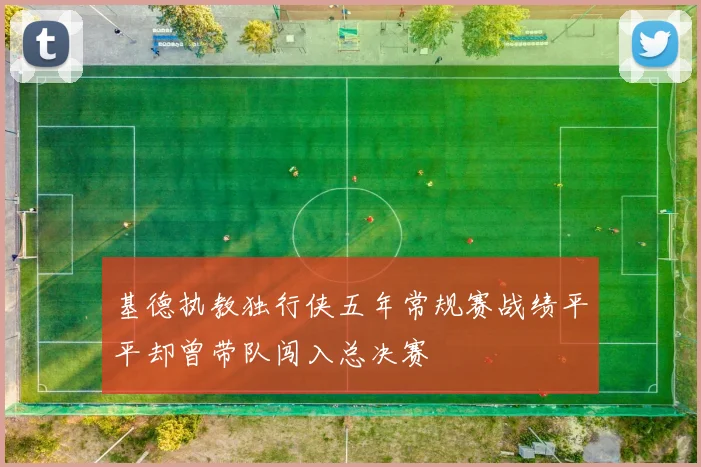 基德执教独行侠五年常规赛战绩平平却曾带队闯入总决赛