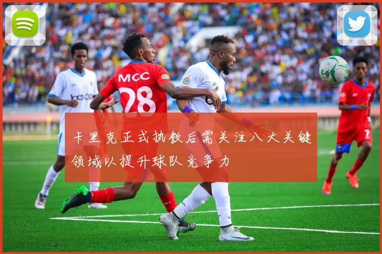 卡里克正式执教后需关注八大关键领域以提升球队竞争力
