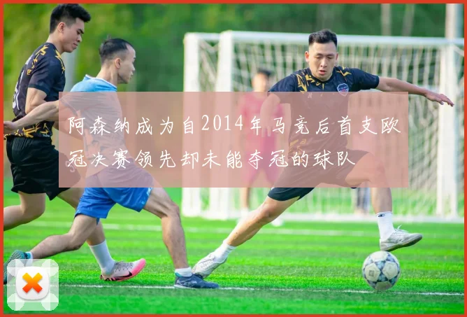 阿森纳成为自2014年马竞后首支欧冠决赛领先却未能夺冠的球队