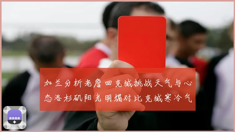加兰分析老詹回克城挑战天气与心态洛杉矶阳光明媚对比克城寒冷气候