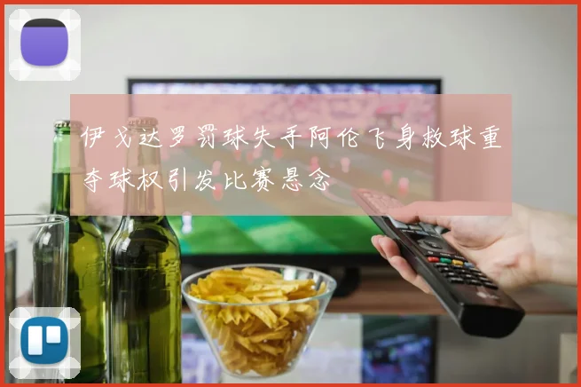 伊戈达罗罚球失手阿伦飞身救球重夺球权引发比赛悬念