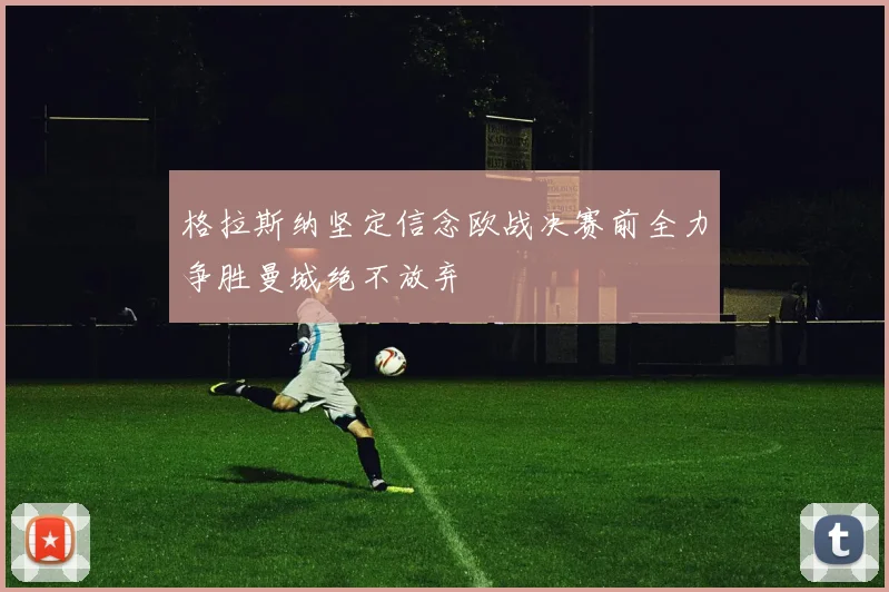 格拉斯纳坚定信念欧战决赛前全力争胜曼城绝不放弃