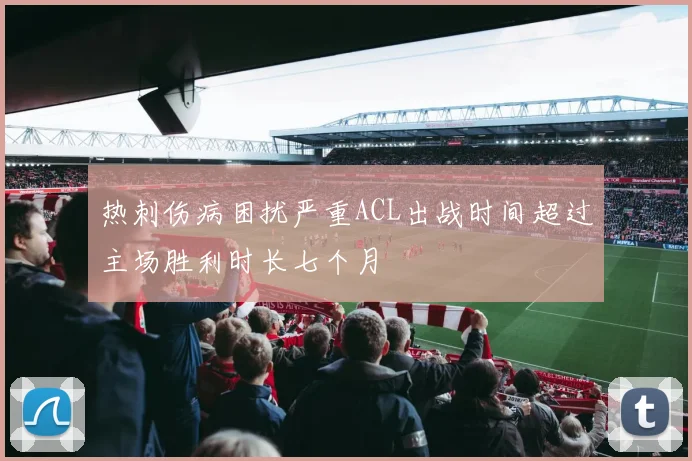 热刺伤病困扰严重ACL出战时间超过主场胜利时长七个月