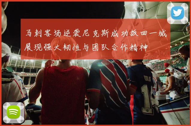 马刺客场逆袭尼克斯成功扳回一城展现强大韧性与团队合作精神