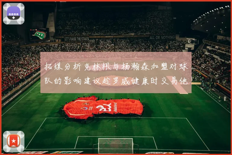 拓媒分析克林根与杨瀚森加盟对球队的影响建议趁罗威健康时交易他